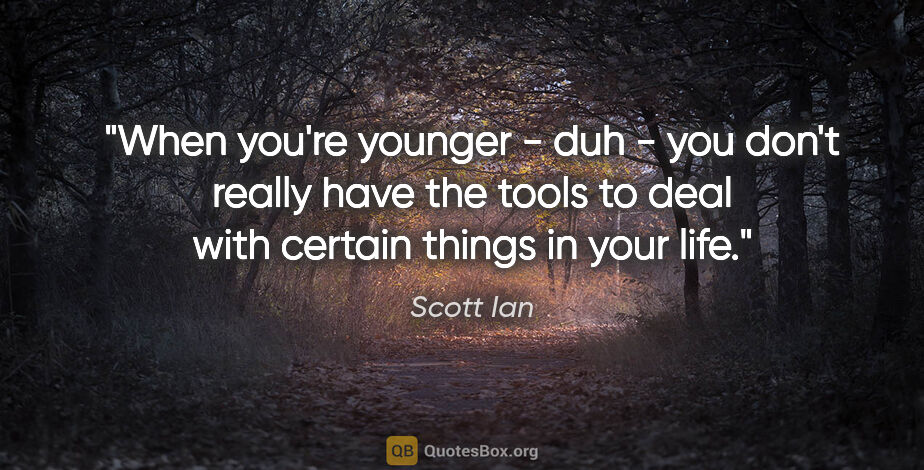 Scott Ian quote: "When you're younger - duh - you don't really have the tools to..."