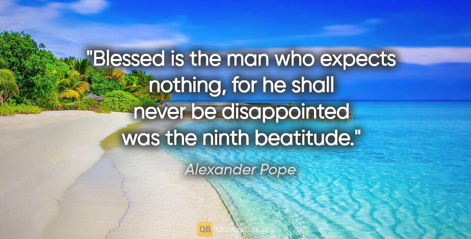 Alexander Pope quote: "Blessed is the man who expects nothing, for he shall never be..."