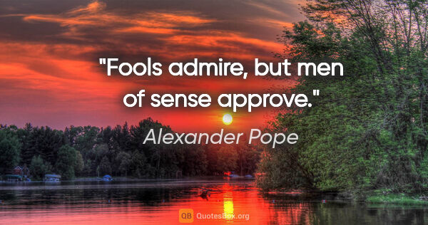 Alexander Pope quote: "Fools admire, but men of sense approve."
