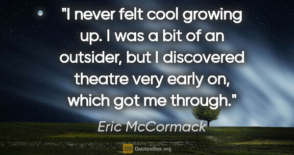 Eric McCormack quote: "I never felt cool growing up. I was a bit of an outsider, but..."
