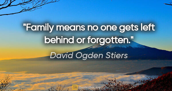 David Ogden Stiers quote: "Family means no one gets left behind or forgotten."