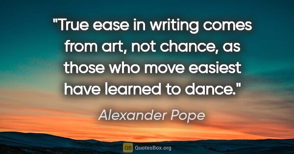 Alexander Pope quote: "True ease in writing comes from art, not chance, as those who..."