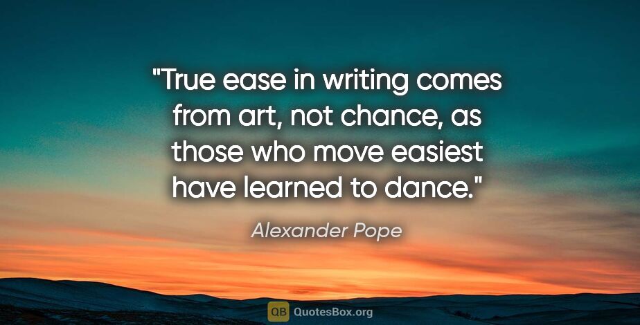 Alexander Pope quote: "True ease in writing comes from art, not chance, as those who..."