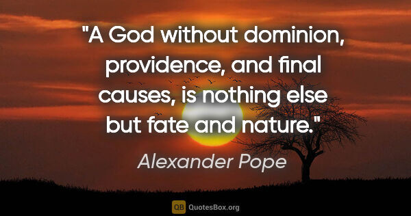Alexander Pope quote: "A God without dominion, providence, and final causes, is..."