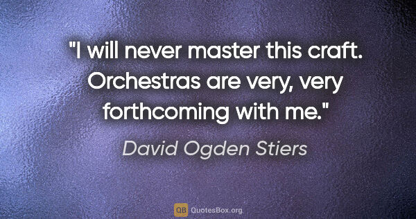 David Ogden Stiers quote: "I will never master this craft. Orchestras are very, very..."