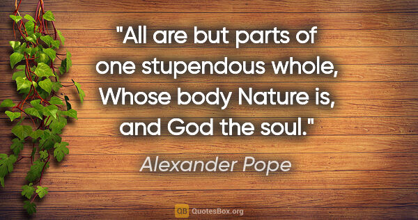 Alexander Pope quote: "All are but parts of one stupendous whole, Whose body Nature..."