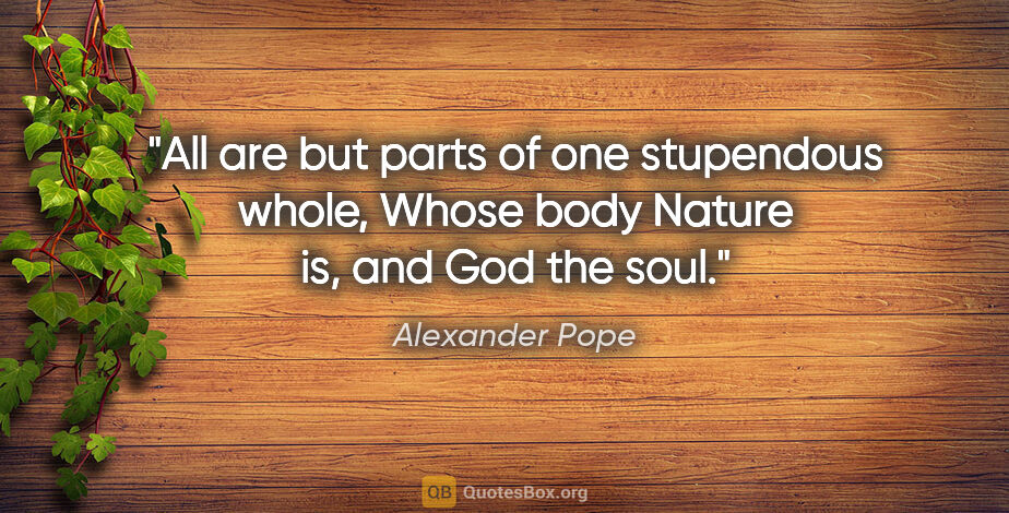 Alexander Pope quote: "All are but parts of one stupendous whole, Whose body Nature..."