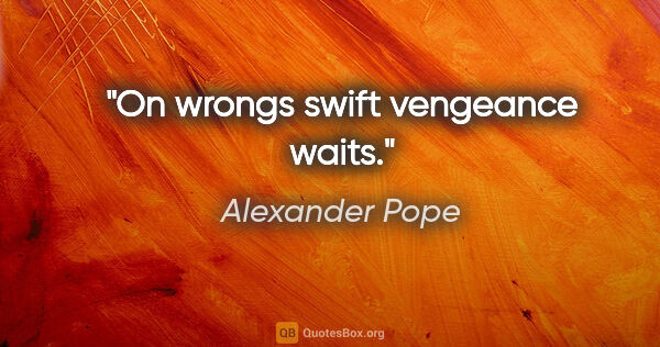 Alexander Pope quote: "On wrongs swift vengeance waits."