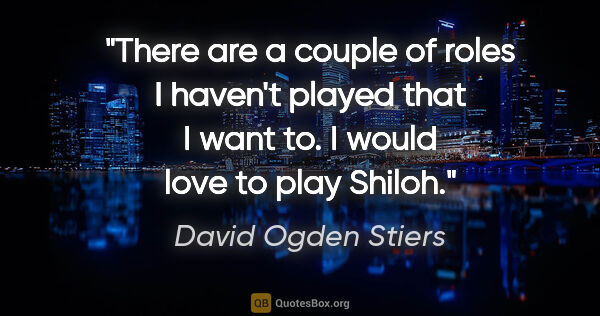 David Ogden Stiers quote: "There are a couple of roles I haven't played that I want to. I..."