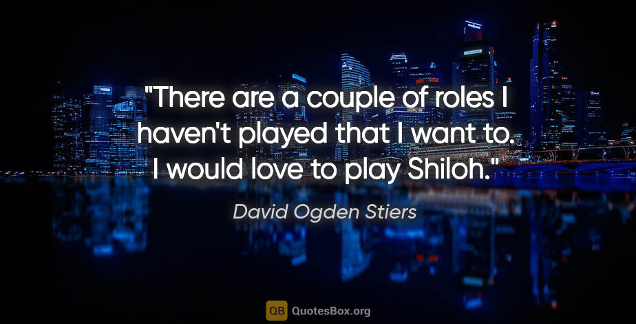 David Ogden Stiers quote: "There are a couple of roles I haven't played that I want to. I..."