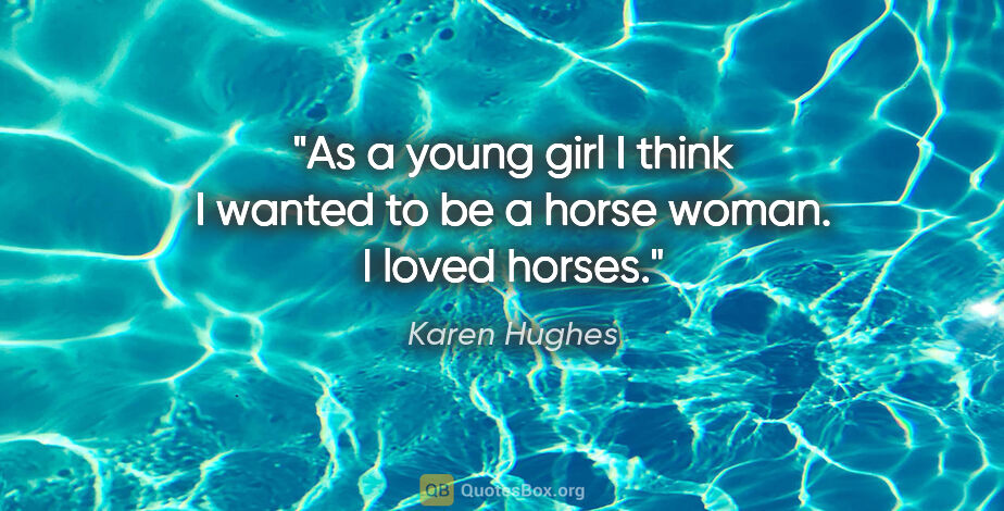 Karen Hughes quote: "As a young girl I think I wanted to be a horse woman. I loved..."