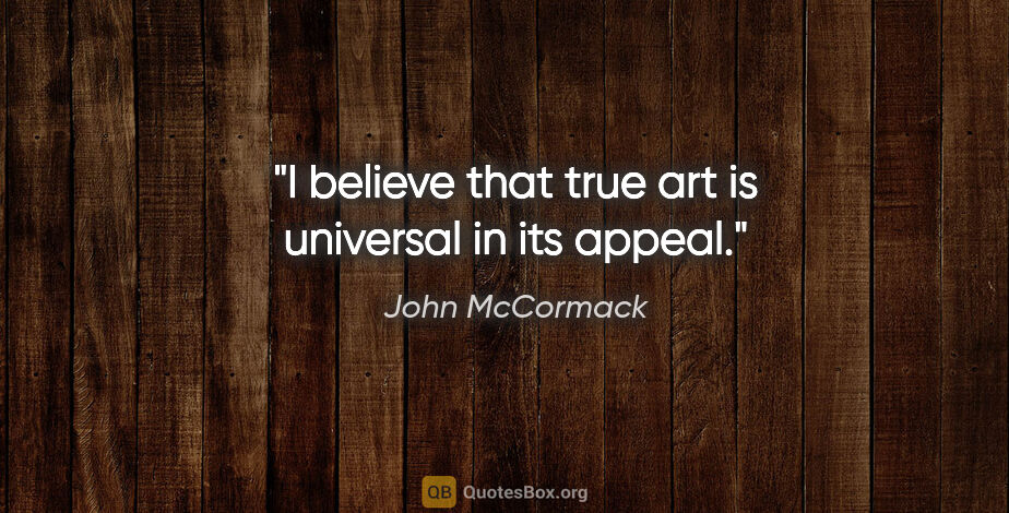 John McCormack quote: "I believe that true art is universal in its appeal."