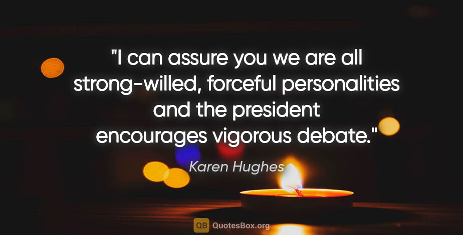 Karen Hughes quote: "I can assure you we are all strong-willed, forceful..."