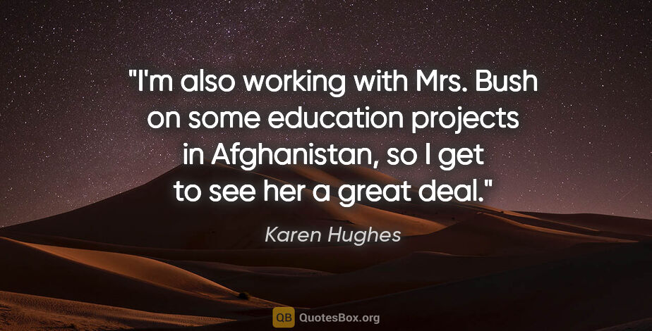 Karen Hughes quote: "I'm also working with Mrs. Bush on some education projects in..."