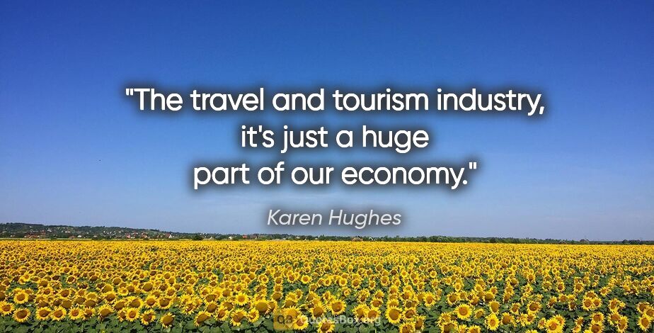Karen Hughes quote: "The travel and tourism industry, it's just a huge part of our..."
