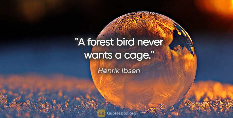 Henrik Ibsen quote: "A forest bird never wants a cage."