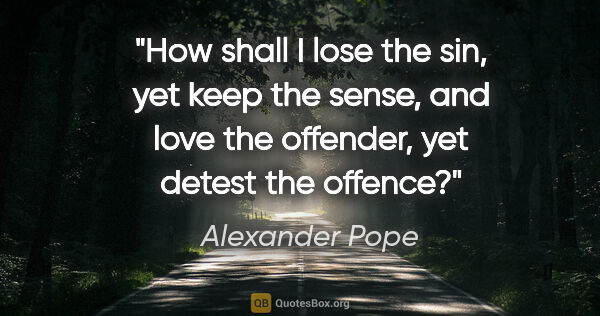 Alexander Pope quote: "How shall I lose the sin, yet keep the sense, and love the..."