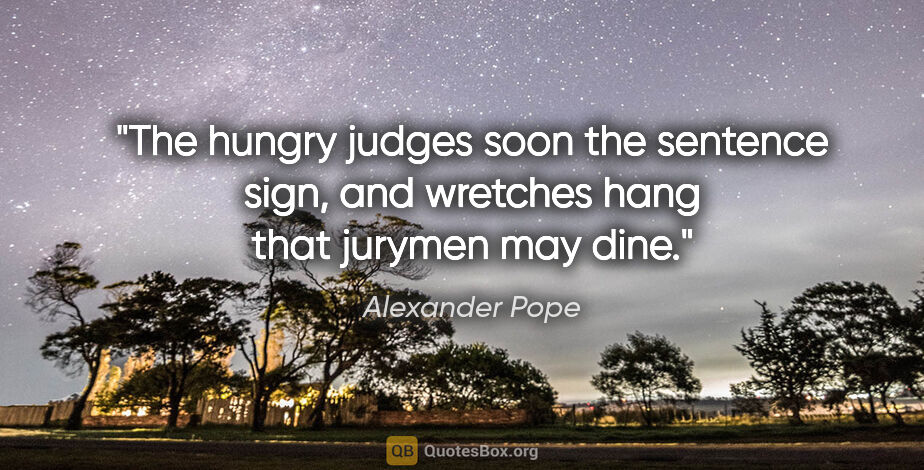 Alexander Pope quote: "The hungry judges soon the sentence sign, and wretches hang..."