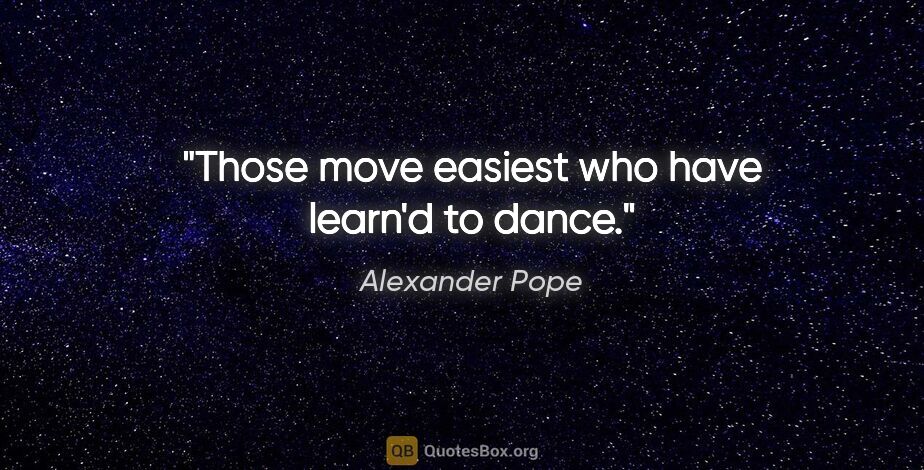 Alexander Pope quote: "Those move easiest who have learn'd to dance."