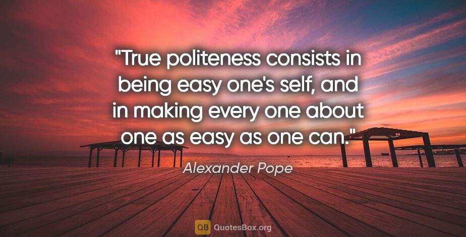 Alexander Pope quote: "True politeness consists in being easy one's self, and in..."
