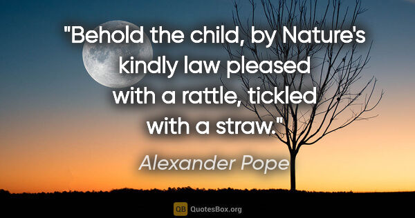 Alexander Pope quote: "Behold the child, by Nature's kindly law pleased with a..."
