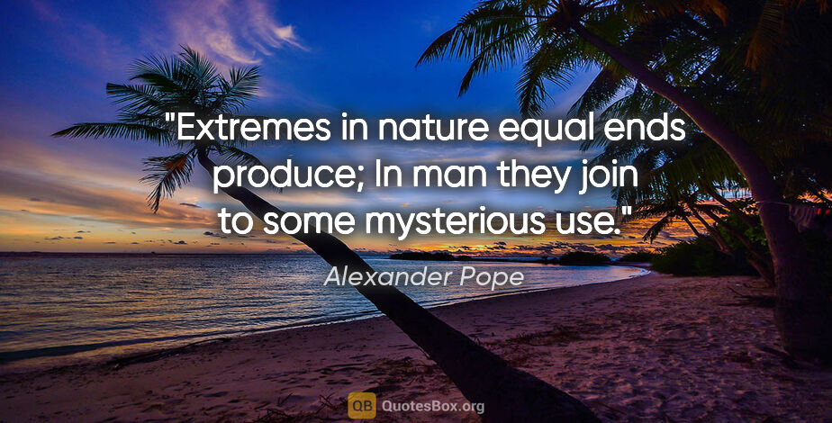 Alexander Pope quote: "Extremes in nature equal ends produce; In man they join to..."