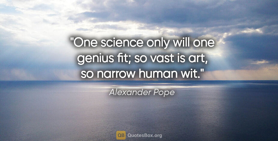 Alexander Pope quote: "One science only will one genius fit; so vast is art, so..."