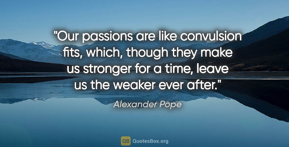 Alexander Pope quote: "Our passions are like convulsion fits, which, though they make..."