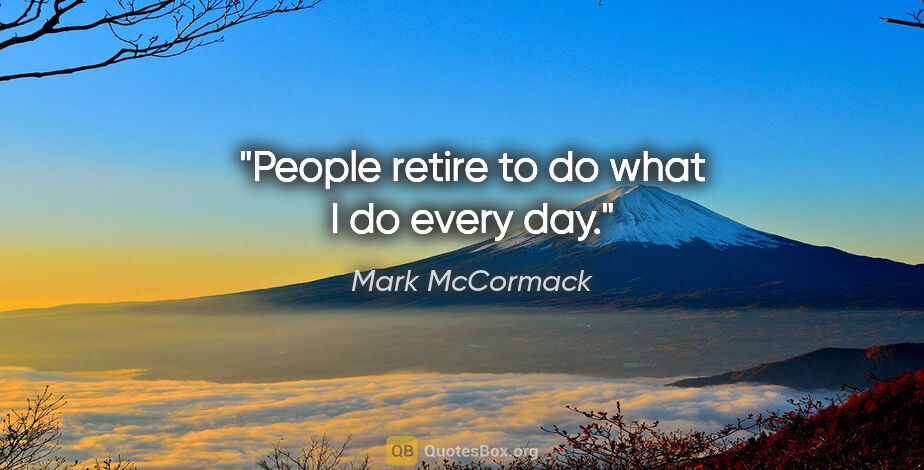 Mark McCormack quote: "People retire to do what I do every day."