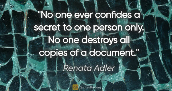 Renata Adler quote: "No one ever confides a secret to one person only. No one..."