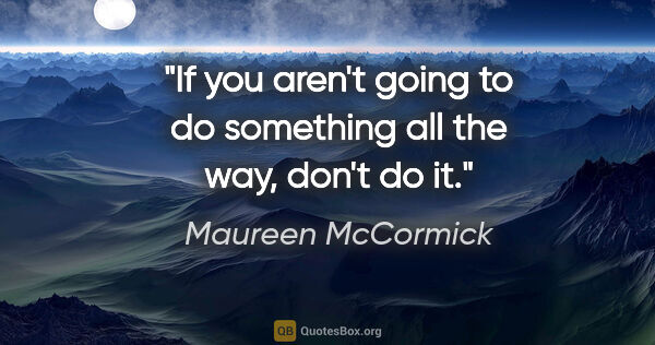 Maureen McCormick quote: "If you aren't going to do something all the way, don't do it."