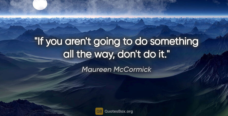 Maureen McCormick quote: "If you aren't going to do something all the way, don't do it."
