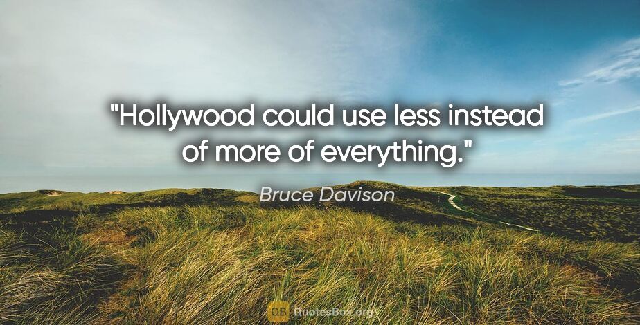 Bruce Davison quote: "Hollywood could use less instead of more of everything."
