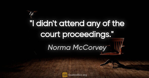 Norma McCorvey quote: "I didn't attend any of the court proceedings."