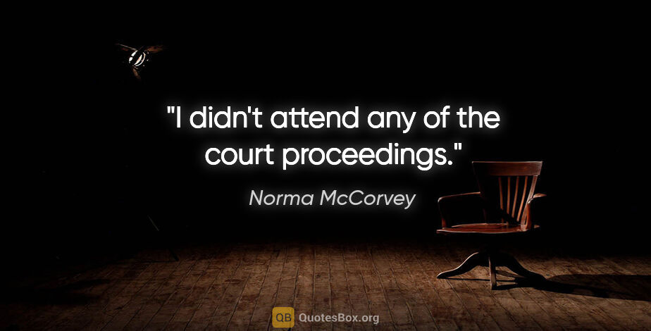 Norma McCorvey quote: "I didn't attend any of the court proceedings."
