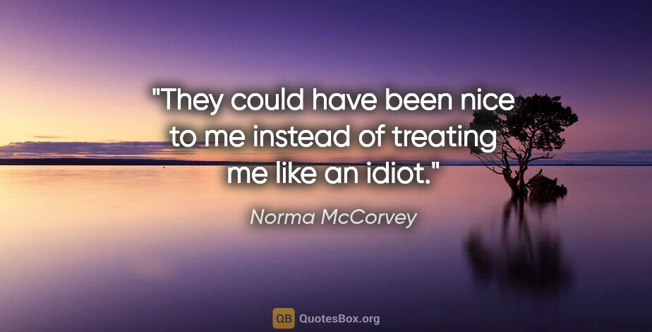 Norma McCorvey quote: "They could have been nice to me instead of treating me like an..."