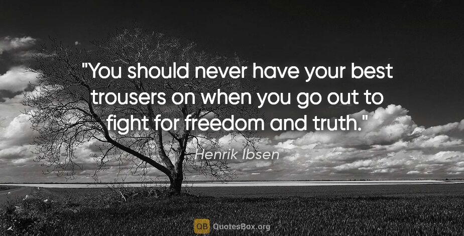 Henrik Ibsen quote: "You should never have your best trousers on when you go out to..."