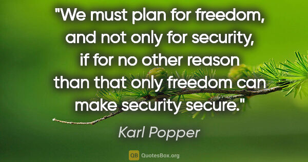 Karl Popper quote: "We must plan for freedom, and not only for security, if for no..."
