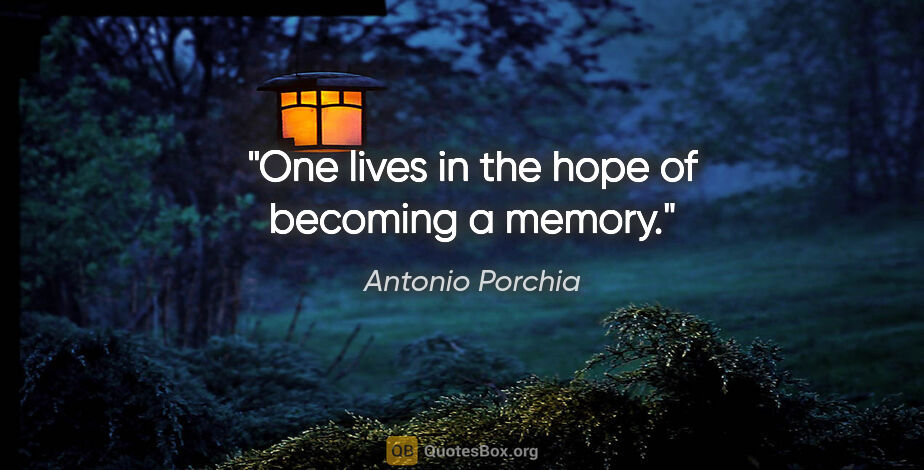 Antonio Porchia quote: "One lives in the hope of becoming a memory."