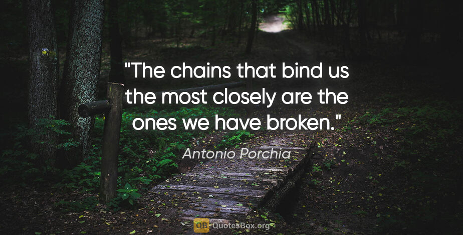 Antonio Porchia quote: "The chains that bind us the most closely are the ones we have..."