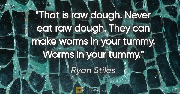Ryan Stiles quote: "That is raw dough. Never eat raw dough. They can make worms in..."