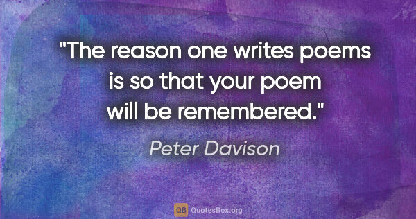 Peter Davison quote: "The reason one writes poems is so that your poem will be..."