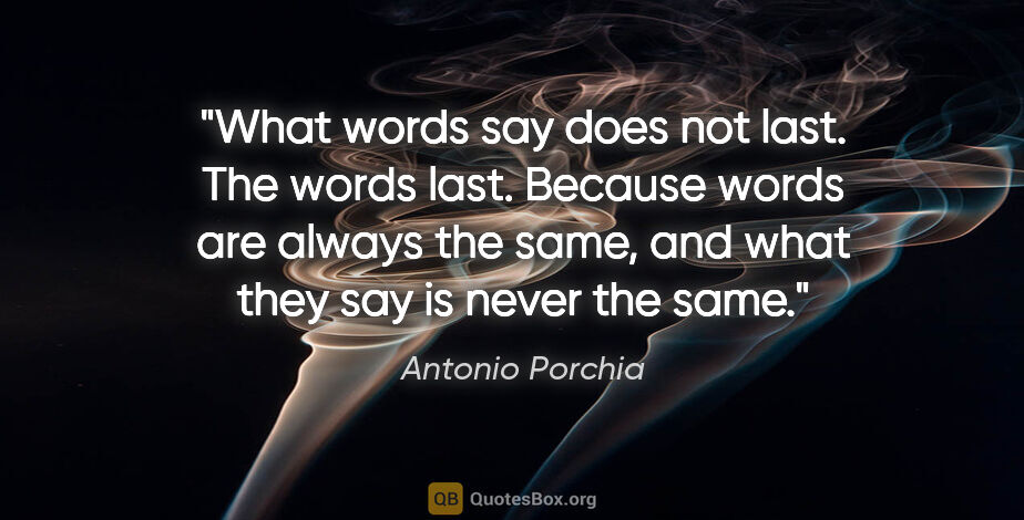 Antonio Porchia quote: "What words say does not last. The words last. Because words..."