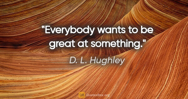 D. L. Hughley quote: "Everybody wants to be great at something."