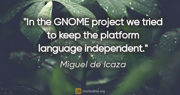 Miguel de Icaza quote: "In the GNOME project we tried to keep the platform language..."