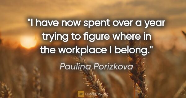 Paulina Porizkova quote: "I have now spent over a year trying to figure where in the..."