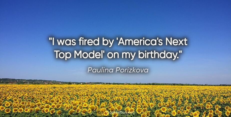 Paulina Porizkova quote: "I was fired by 'America's Next Top Model' on my birthday."