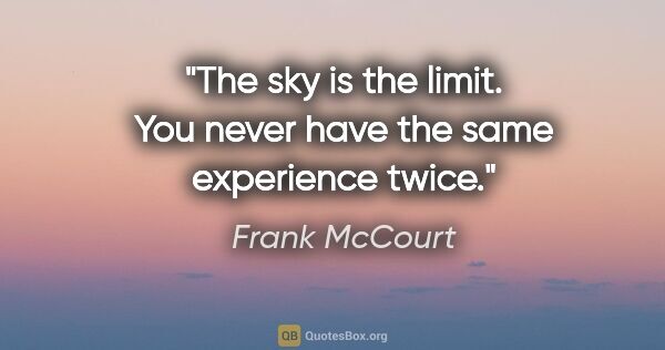 Frank McCourt quote: "The sky is the limit. You never have the same experience twice."