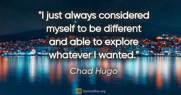 Chad Hugo quote: "I just always considered myself to be different and able to..."