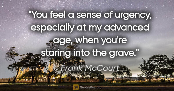 Frank McCourt quote: "You feel a sense of urgency, especially at my advanced age,..."